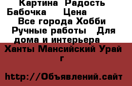 Картина “Радость (Бабочка)“ › Цена ­ 3 500 - Все города Хобби. Ручные работы » Для дома и интерьера   . Ханты-Мансийский,Урай г.